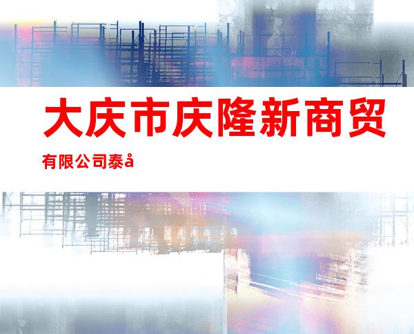大庆市庆隆新商贸有限公司泰康分公司